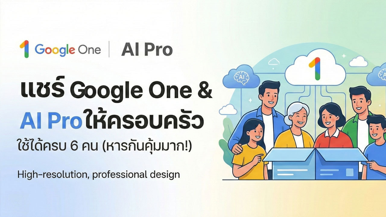 แชร์ Google One & AI Pro ให้ครอบครัวใช้ได้ครบ 6 คน (หารกันคุ้มมาก!)
